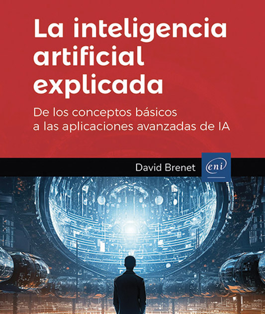 La inteligencia artificial explicada - De los conceptos básicos a las aplicaciones avanzadas de IA